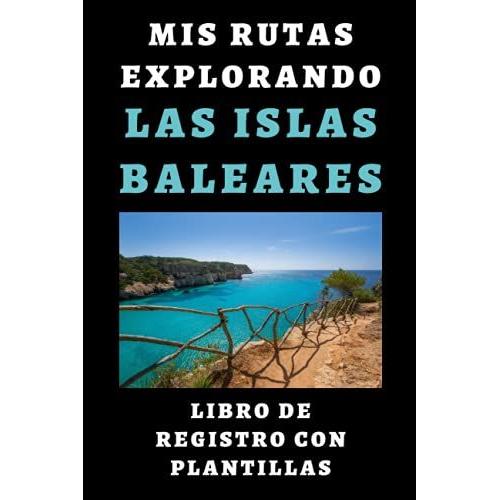 Mis Rutas Explorando Las Islas Baleares - Libro De Registro Con Plantillas: Lleva Registradas Todas Tus Rutas Y Excursiones - 120 Pginas