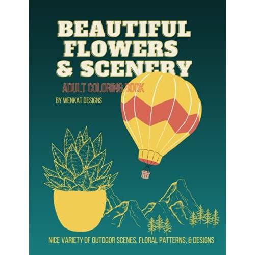 Beautiful Flowers & Scenery Adult Coloring Book: A Variety Of Outdoor Scenes, Floral Patterns, & Other Designs From Nature