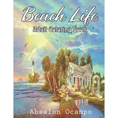 Beach Life Adult Coloring Book: An Adult Coloring Book Featuring Fun And Relaxing Beach Vacation Scenes, Peaceful Ocean Landscapes And Beautiful Summer Designs (Life Series Coloring Books)