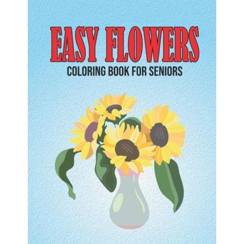 Easy Flowers Coloring Book For Seniors: Large Print Floral Designs To Color For Adults, Cute Coloring Pages For Elderly Women (Adult Coloring Books By Elmsleigh Designs)