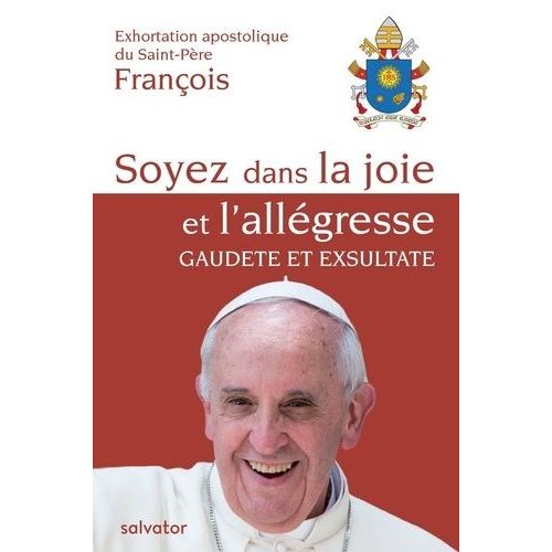 Soyez Dans La Joie Et L'allégresse, Gaudete Et Exsultate - Exhortation Apostolique Du Saint-Père François Sur L'appel À La Sainteté Dans Le Monde Actuel