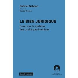 Le Bien Juridique - Essai Sur Le Système Des Droits Patrimoniaux