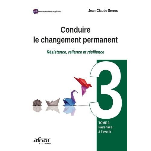Conduire Le Changement Permanent - Résistance, Reliance Et Résilience Tome 3, Faire Face À L'avenir