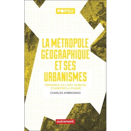 La Métropole Géographique Et Ses Urbanismes - Grenoble Ou L?Art (Oublié) D?Habiter La Plaine