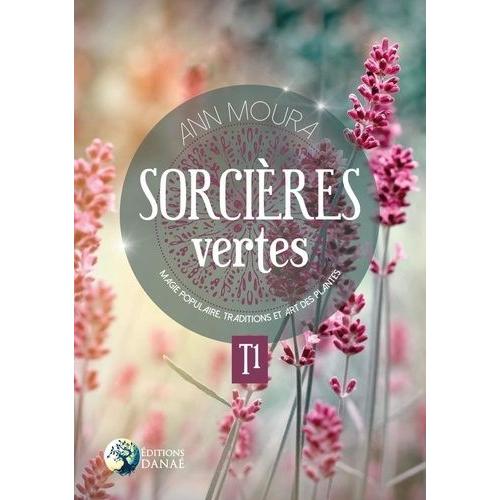 Sorcières Vertes - Tome 1, Magie Populaire, Traditions Et Art Des Plantes