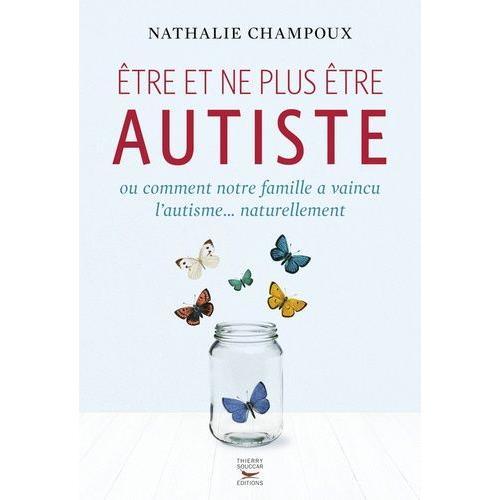 Etre Et Ne Plus Être Autiste - Ou Comment Notre Famille A Vaincu L'autisme - Naturellement