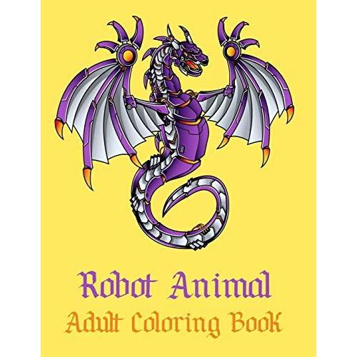 Robot Animal Adult Coloring Book: A Fantastic Coloring Book Of 50 Unique Beautiful Detailed Robot Animals With Stress Relieving