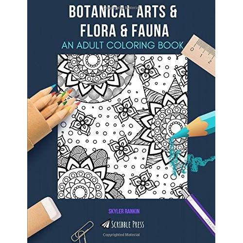 Botanical Arts & Flora & Fauna: An Adult Coloring Book: An Awesome Coloring Book For Adults