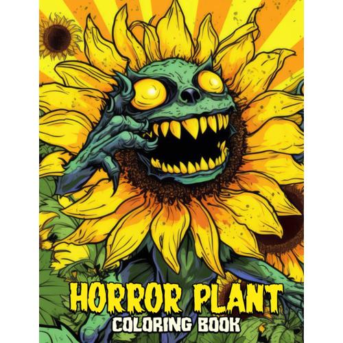 Horror Plant Coloring Book: Experience 30 Coloring Pages Filled With Eerie Details, Bringing Twisted Plant Life To Colorful Life