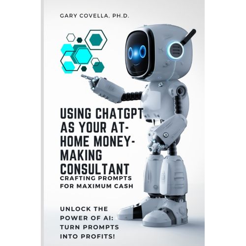 Using Chatgpt As Your At-Home Money-Making Consultant: Crafting Prompts For Maximum Cash