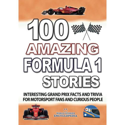 100 Amazing Formula 1 Stories: Interesting And Great Grand Prix Facts And Trivia Including Great Drivers And F1 History For Motorsport Fans And Curious People (Unbelievable Facts Trivia And Stories)
