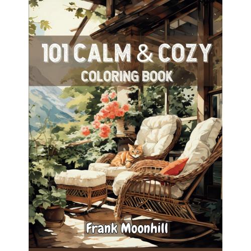 101 Calm & Cozy Coloring Book: Stress Relief With Cozy Vintage House , Room Interior , Garden , Patio , Animal , Food , Nature , Landscape For Relaxation And Calmness