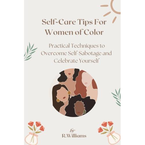 Self-Care Tips For Women Of Color: Practical Techniques To Overcome Self Sabotage And Celebrate Yourself: Empower Yourself With Little Acts Of Self-Care