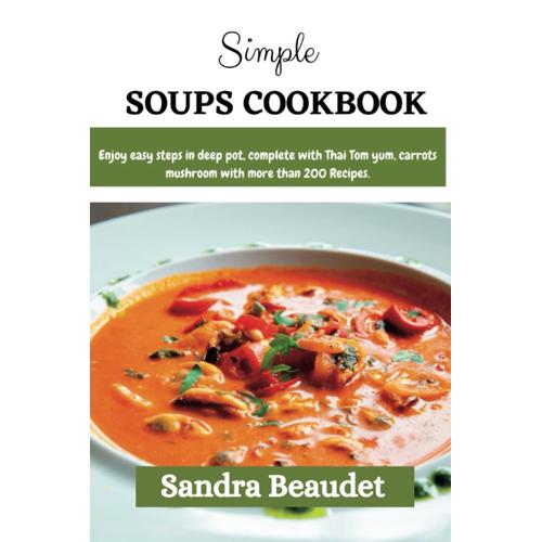 Simple Soups Cookbook: Enjoy Easy Step In Deep Pot, Complete With Thai Tom Yum, Carrots, Mushroom With More Than 200 Recipes.