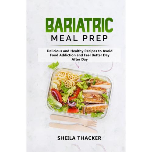 Bariatric Meal Prep: Delicious And Healthy Recipes To Avoid Food Addiction And Feel Better Day After Day