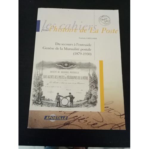 Les Cahiers Pour L'histoire De La Poste: Du Secours À L'entraide. Génése De La Mutualité Postale (1879-1930) Nathalie Grégoire.