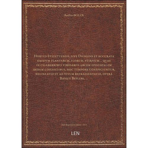 Hortus Eystettensis, Sive Diligens Et Accurata Omnium Plantarum, Florum, Stirpium... Quae In Celeberrimis Viridariis Arcem Episcop