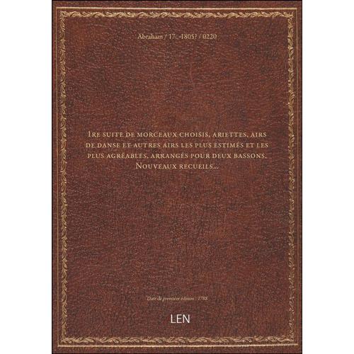 1re Suite De Morceaux Choisis, Ariettes, Airs De Danse Et Autres Airs Les Plus Estimés Et Les Plus Agréables, Arrangés Pour Deux Bassons. Nouveaux Recueils... [Édition 1788]