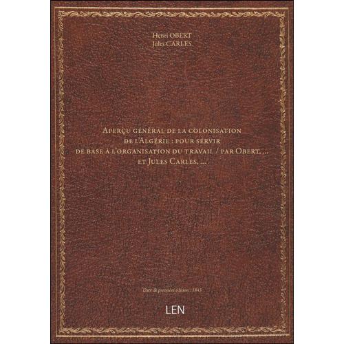 Aperçu Général De La Colonisation De L'algérie : Pour Servir De Base À L'organisation Du Travail / Par Obert, ... Et Jules Carles,