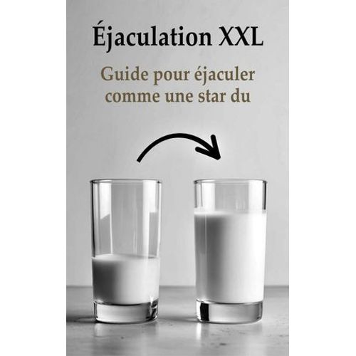 Éjaculation Xxl Guide Pour Éjaculer Comme Une Star Du