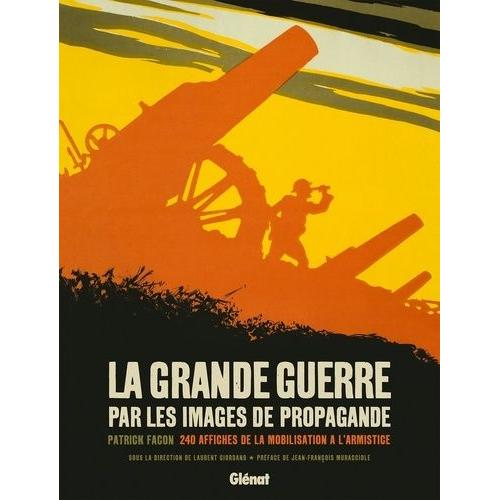 La Grande Guerre Par Les Images De Propagande - 240 Affiches De La Mobilisation À L'armistice