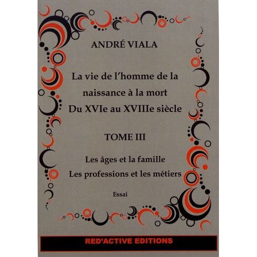 La Vie De L'homme De La Naissance À La Mort Du Xvie Au Xviiie Siècle - Tome 3, Les Âges Et La Famille, Les Professions Et Les Métiers