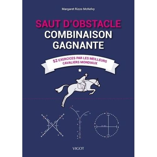 Saut D'obstacle - Combinaison Gagnante - 52 Exercices Par Les Meilleurs Cavaliers Mondiaux