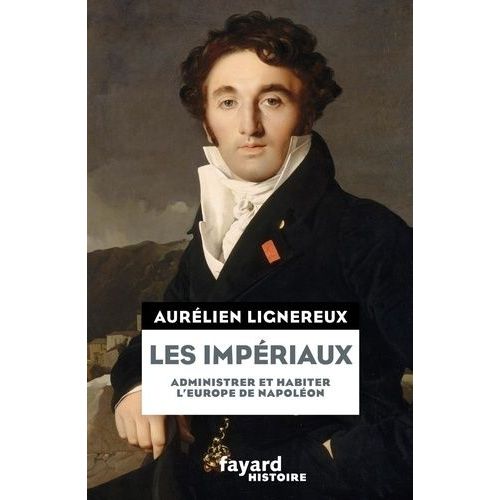 Les Impériaux - Administrer Et Habiter L'europe De Napoléon