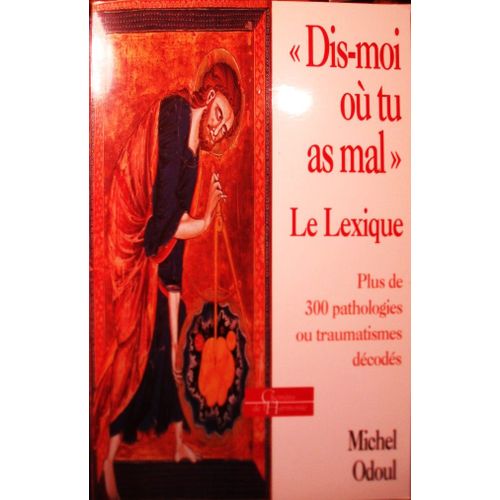 Michel Odoul, "Dis-Moi Où Tu As Mal", Le Lexique, Plus De 300 Pathologies Ou Traumatismes Décodés, Éditions Dervy, 1999, In-8 (22 X 14 Cm), 286 Pages. I S B N :9782850769979.