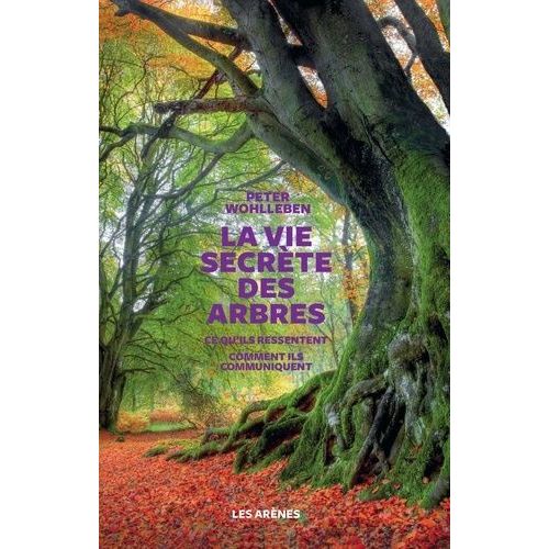 La Vie Secrète Des Arbres - Ce Qu'ils Ressentent, Comment Ils Communiquent, Un Monde Inconnu S'ouvre À Nous