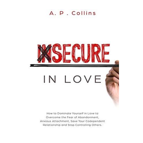 Insecure In Love: How To Dominate Yourself In Love To Overcome The Fear Of Abandonment, Anxious Attachment, Save Your Codependent Relati