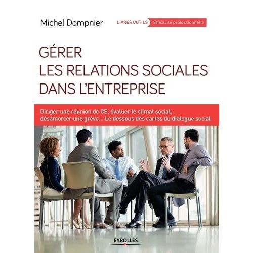 Gérer Les Relations Sociales Dans L'entreprise - Diriger Une Réunion De Ce, Évaluer Le Climat Social, Désamorcer Une Grève - Le Dessous Des Cartes Du Dialogue Social
