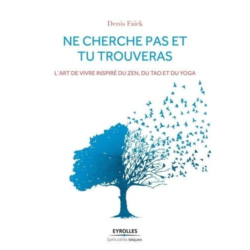 Ne Cherche Pas Et Tu Trouveras - L'art De Vivre Inspiré Du Zen, Du Tao Et Du Yoga