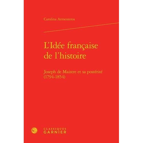 L'idée Française De L'histoire - Joseph De Maistre Et Sa Postérité (1794-1854)