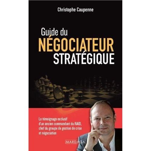 Guide Du Négociateur Stratégique - Le Témoignage Exclusif D'un Ancien Commandant Du Raid, Chef Du Groupe De Gestion De Crise Et Négociation