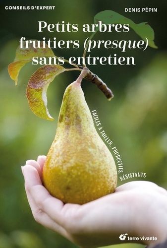 Petits Arbres Fruitiers (Presque) Sans Entretien - Faciles À Tailler, Productifs, Résistants