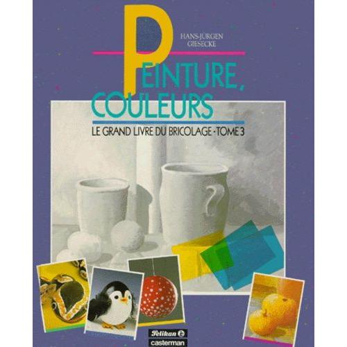 Le Grand Livre Du Bricolage - Tome 3, Peinture, Couleurs