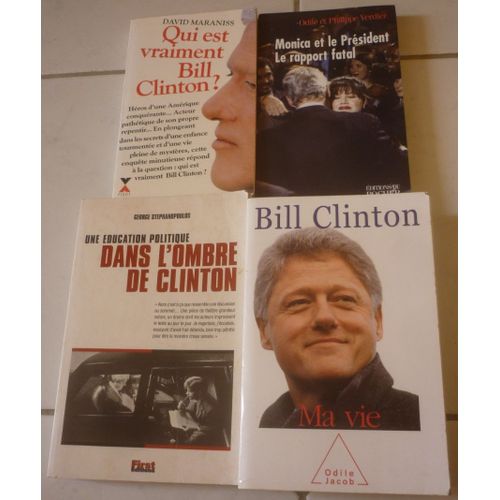 Bill Clinton : Ma Vie (Autobiographie) + Qui Est Vraiment ? (David Maraniss) + Monica Et Le Président, Rapport Fatal (Philippe Verdier) + Une Éducation Politique Dans L'ombre (George Stephanopoulos)