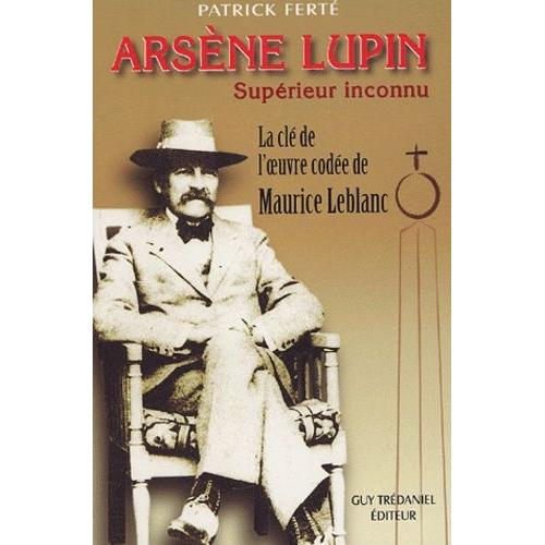Arsène Lupin, Supérieur Inconnu - Arcanes, Filigranes Et Cryptogrammes : La Clé De L'oeuvre Codée De Maurice Leblanc