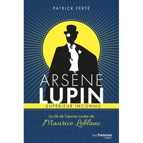 Arsène Lupin, Supérieur Inconnu - La Clé De L'oeuvre Codée De Maurice Leblanc