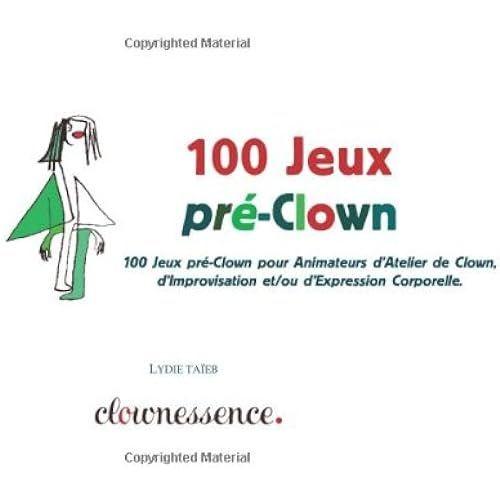 100 Jeux Pré-Clown: 100 Jeux Pré-Clown Pour Animateurs Datelier De Clown, De Théâtre, Dimprovisation Et/Ou Dexpression Corporelle