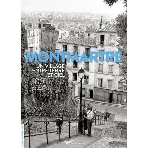 Montmartre - Un Village Entre Terre Et Ciel - 100 Photos De Légende