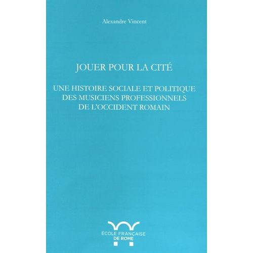 Jouer Pour La Cité - Une Histoire Sociale Et Politique Des Musiciens Professionnels De L'occident Romain