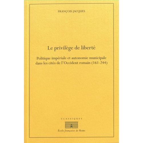 Le Privilège De Liberté - Politique Impériale Et Autonomie Municipale Dans Les Cités De LOccident Romain (161-244)