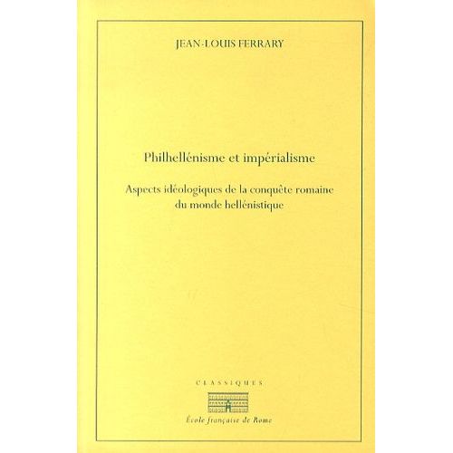 Philhellénisme Et Impérialisme - Aspects Idéologiques De La Conquête Romaine Du Monde Hellénistique, De La Seconde Guerre De Macédoine À La Guerre Contre Mithridate