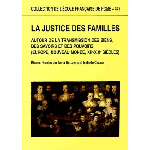 La Justice Des Familles - Autour De La Transmission Des Biens, Des Savoirs Et Des Pouvoirs (Europe, Nouveau Monde, Xiie-Xixe Siècles)