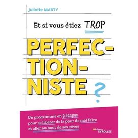 Et Si Vous Étiez Trop Perfectionniste ? - Un Programme En 9 Étapes Pour Se Libérer De La Peur De Mal Faire Et Aller Au Bout De Ses Rêves