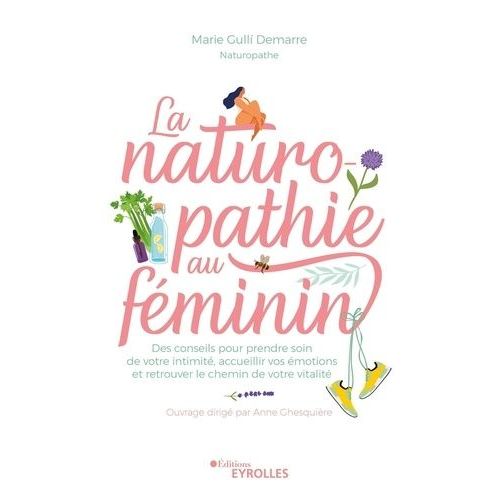 La Naturopathie Au Féminin - Des Conseils Pour Prendre Soin De Votre Intimité, Accueillir Vos Émotions Et Retrouver Le Chemin De Votre Vitalité