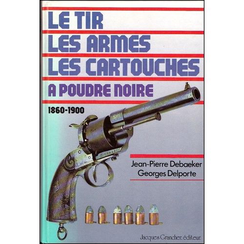 Le Tir, Les Armes, Les Cartouches, À Poudre Noire 1860-1900 - Jean-Pierre Debaeker; Georges Delporte, Édit. Jacques Grancher 1981