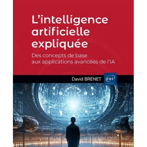 L?Intelligence Artificielle Expliquée - Des Concepts De Base Aux Applications Avancées De L?Ia